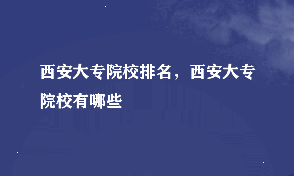 西安大专院校排名，西安大专院校有哪些