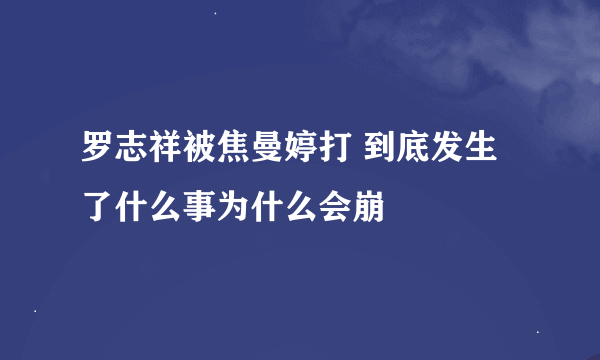 罗志祥被焦曼婷打 到底发生了什么事为什么会崩