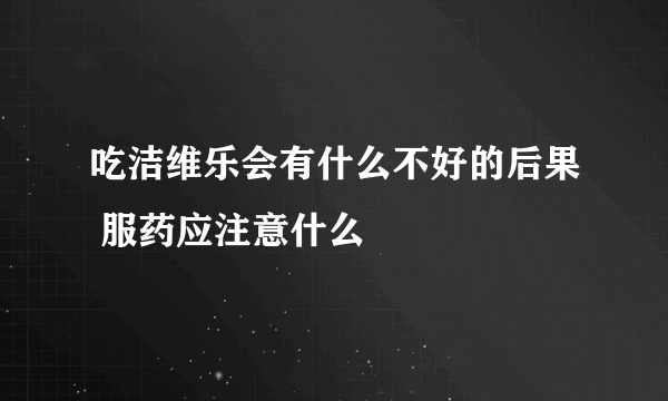 吃洁维乐会有什么不好的后果 服药应注意什么