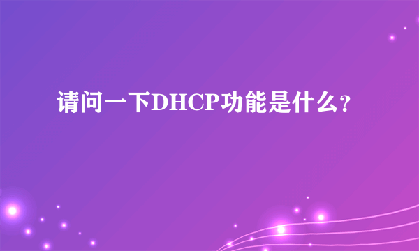 请问一下DHCP功能是什么？