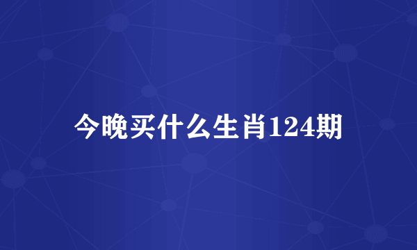 今晚买什么生肖124期