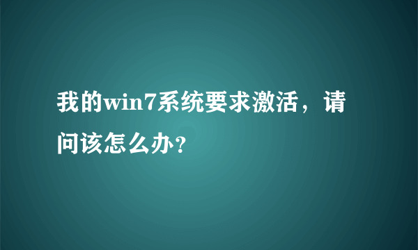 我的win7系统要求激活，请问该怎么办？