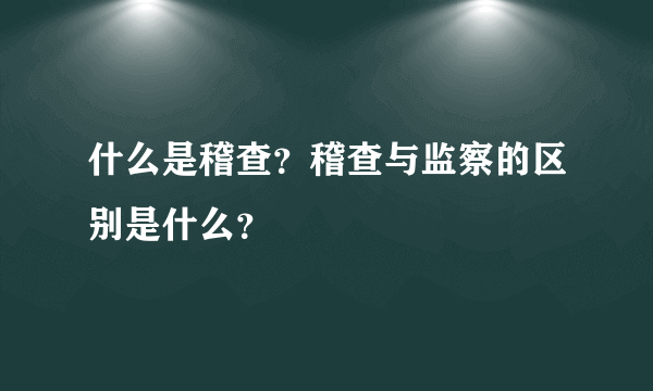 什么是稽查？稽查与监察的区别是什么？