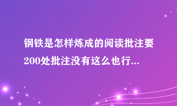 钢铁是怎样炼成的阅读批注要200处批注没有这么也行将就着但那是要注明是哪一页急急急写得好加分