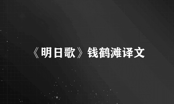 《明日歌》钱鹤滩译文