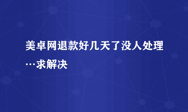 美卓网退款好几天了没人处理…求解决