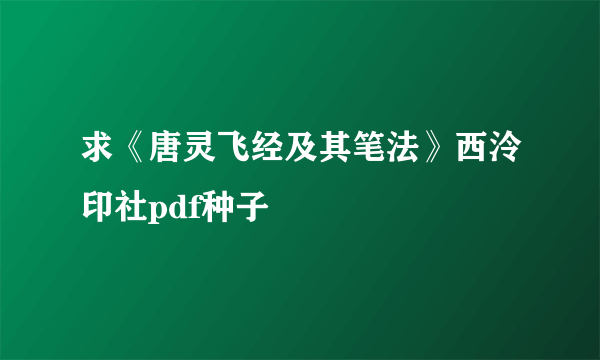 求《唐灵飞经及其笔法》西泠印社pdf种子