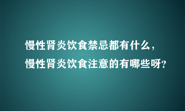 慢性肾炎饮食禁忌都有什么，慢性肾炎饮食注意的有哪些呀？