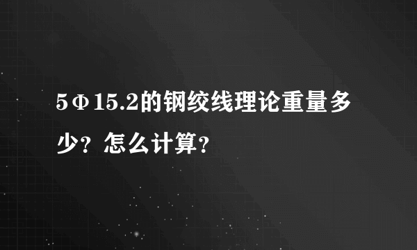 5Ф15.2的钢绞线理论重量多少？怎么计算？