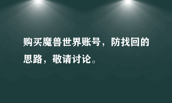 购买魔兽世界账号，防找回的思路，敬请讨论。