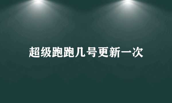 超级跑跑几号更新一次