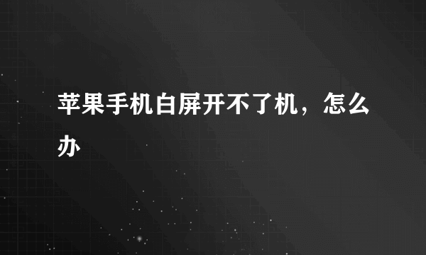 苹果手机白屏开不了机，怎么办