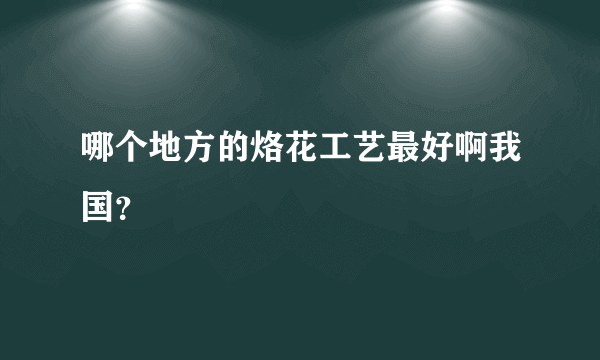 哪个地方的烙花工艺最好啊我国？