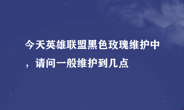 今天英雄联盟黑色玫瑰维护中，请问一般维护到几点