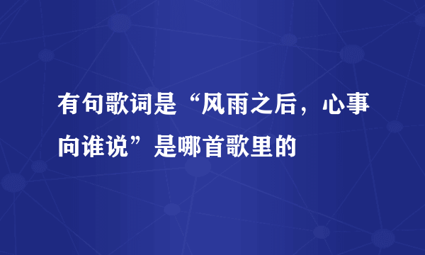 有句歌词是“风雨之后，心事向谁说”是哪首歌里的