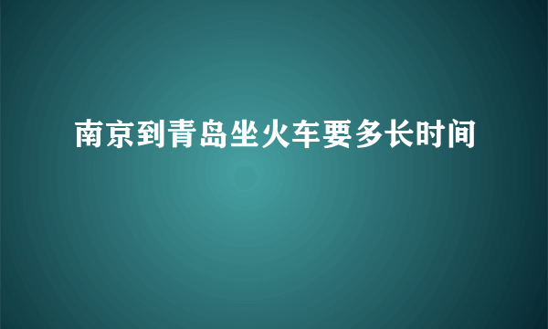 南京到青岛坐火车要多长时间