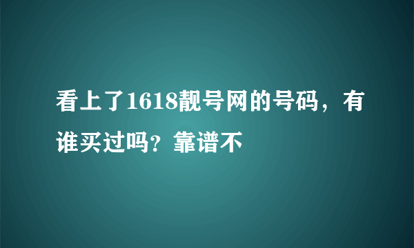 看上了1618靓号网的号码，有谁买过吗？靠谱不