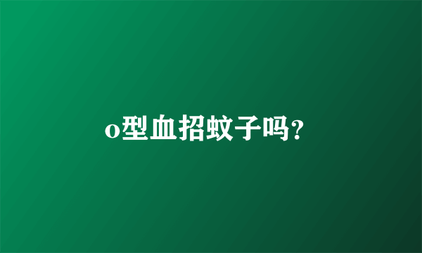 o型血招蚊子吗？