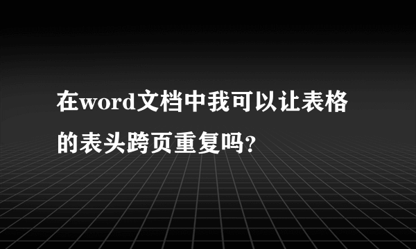 在word文档中我可以让表格的表头跨页重复吗？