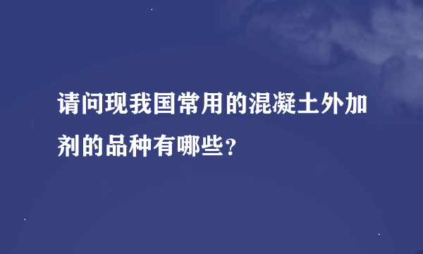 请问现我国常用的混凝土外加剂的品种有哪些？