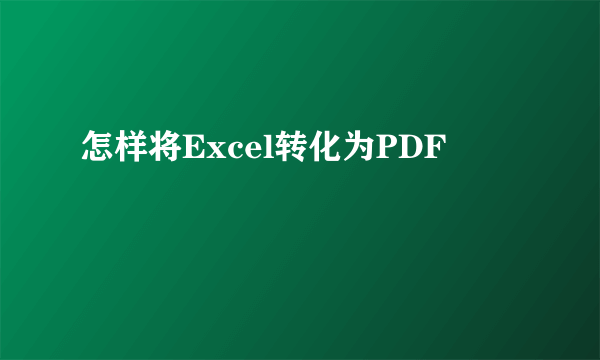 怎样将Excel转化为PDF