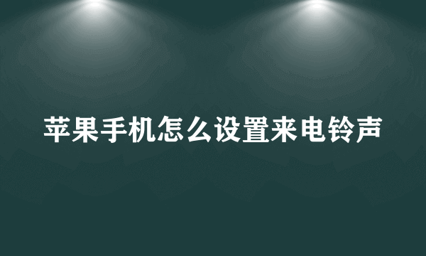 苹果手机怎么设置来电铃声