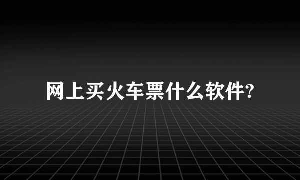 网上买火车票什么软件?