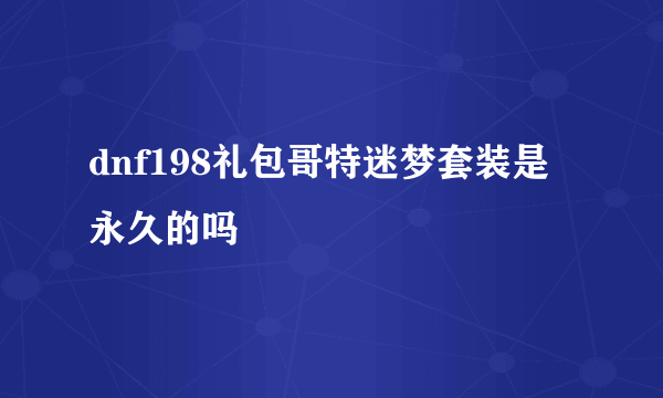 dnf198礼包哥特迷梦套装是永久的吗