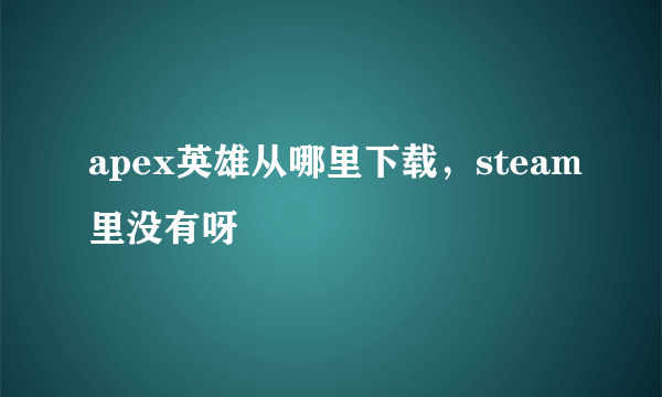 apex英雄从哪里下载，steam里没有呀