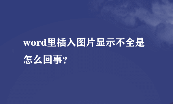 word里插入图片显示不全是怎么回事？