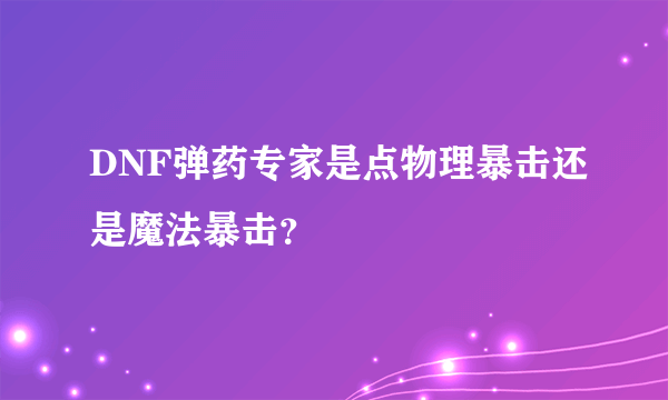 DNF弹药专家是点物理暴击还是魔法暴击？