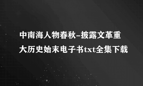 中南海人物春秋-披露文革重大历史始末电子书txt全集下载