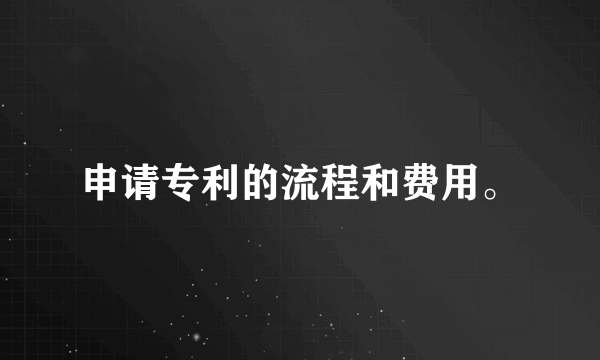 申请专利的流程和费用。