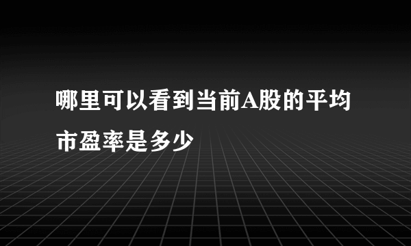 哪里可以看到当前A股的平均市盈率是多少