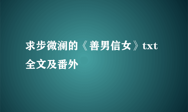 求步微澜的《善男信女》txt全文及番外