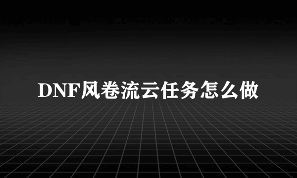 DNF风卷流云任务怎么做