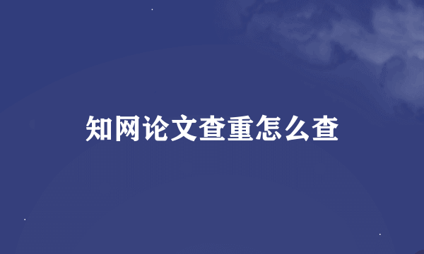 知网论文查重怎么查