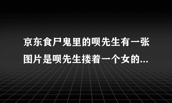 京东食尸鬼里的呗先生有一张图片是呗先生搂着一个女的，那女的也是把左边剃光了一样的纹身，那女的是谁啊