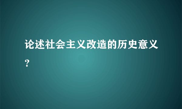 论述社会主义改造的历史意义？