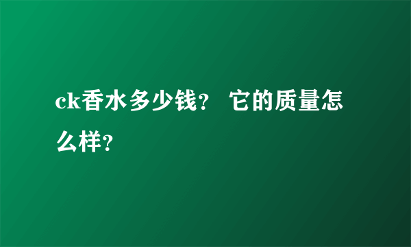 ck香水多少钱？ 它的质量怎么样？