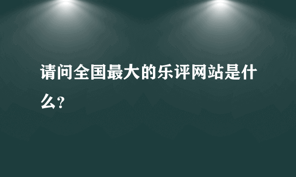 请问全国最大的乐评网站是什么？