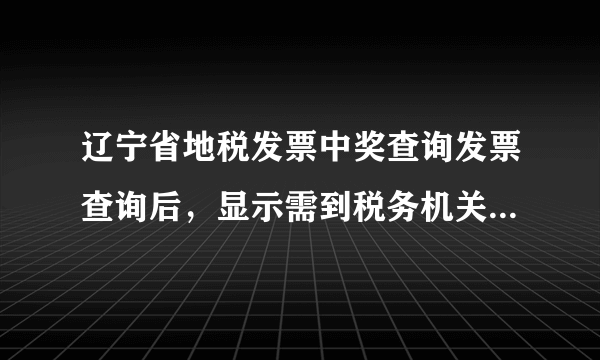 辽宁省地税发票中奖查询发票查询后，显示需到税务机关登记才可抽奖。为什么啊。