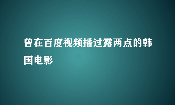 曾在百度视频播过露两点的韩国电影