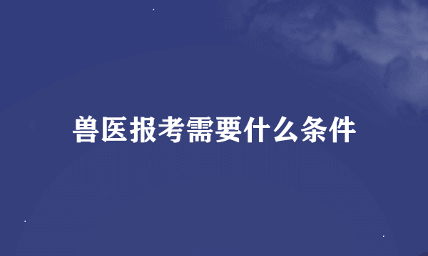 兽医报考需要什么条件