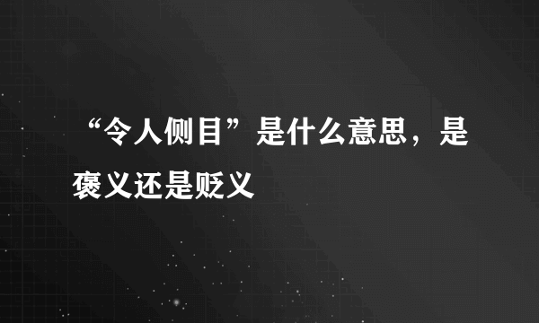 “令人侧目”是什么意思，是褒义还是贬义