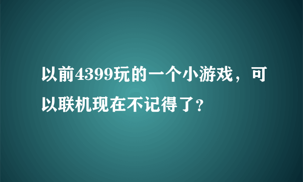 以前4399玩的一个小游戏，可以联机现在不记得了？