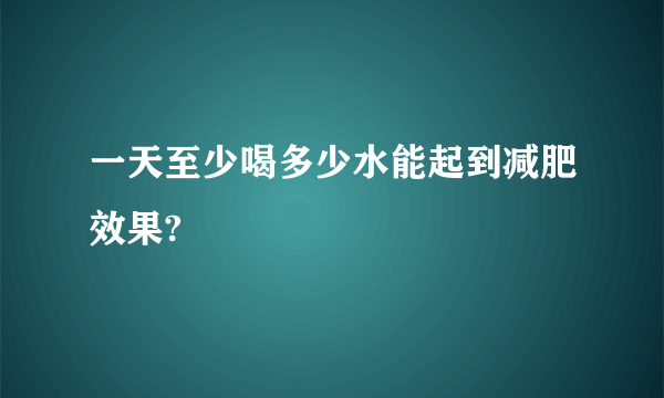 一天至少喝多少水能起到减肥效果?