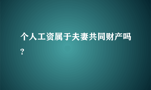 个人工资属于夫妻共同财产吗?