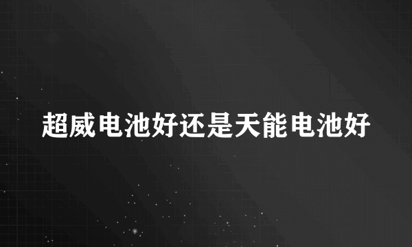 超威电池好还是天能电池好