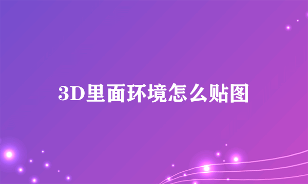 3D里面环境怎么贴图